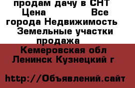 продам дачу в СНТ › Цена ­ 500 000 - Все города Недвижимость » Земельные участки продажа   . Кемеровская обл.,Ленинск-Кузнецкий г.